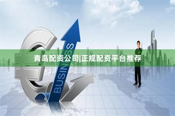 青岛配资公司|正规配资平台推荐