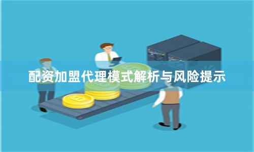 配资加盟代理模式解析与风险提示