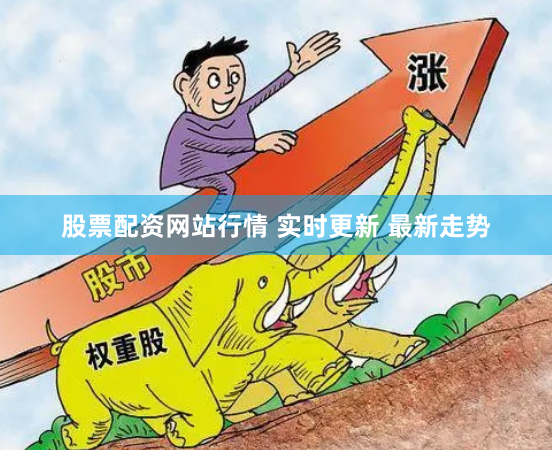 股票配资网站行情 实时更新 最新走势