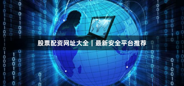 股票配资网址大全｜最新安全平台推荐