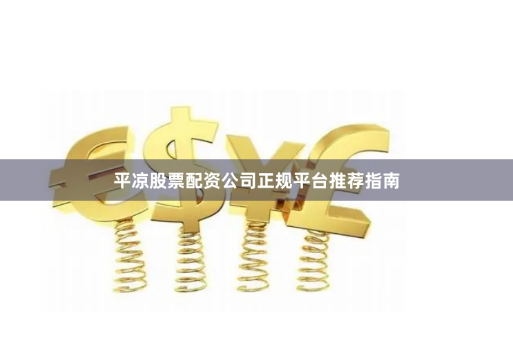 平凉股票配资公司正规平台推荐指南