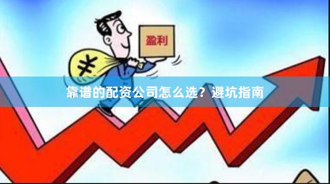 靠谱的配资公司怎么选？避坑指南