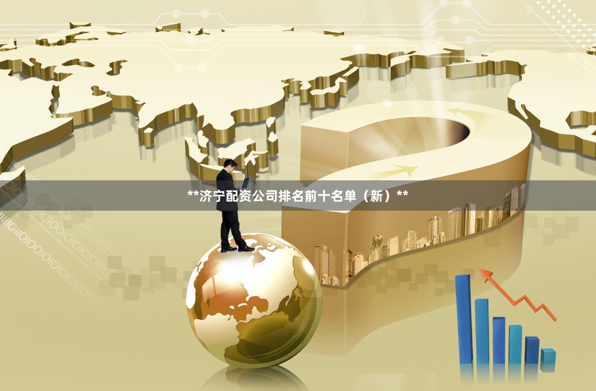 **济宁配资公司排名前十名单（新）**